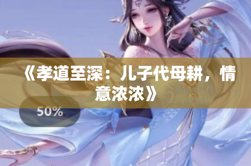 《孝道至深：兒子代母耕，情意濃濃》