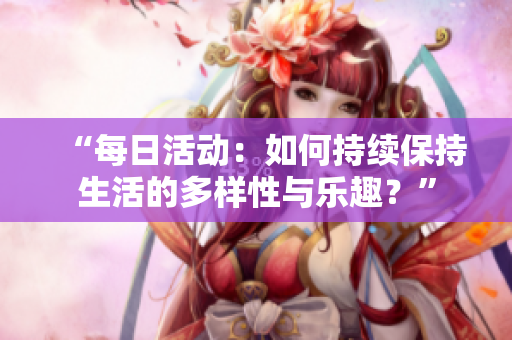 “每日活動：如何持續(xù)保持生活的多樣性與樂趣？”