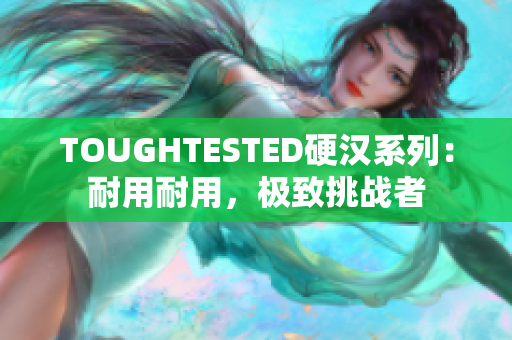 TOUGHTESTED硬漢系列：耐用耐用，極致挑戰(zhàn)者