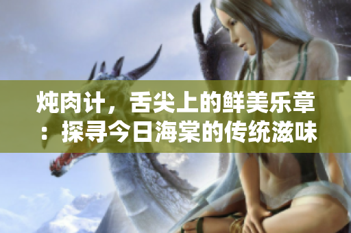 燉肉計，舌尖上的鮮美樂章：探尋今日海棠的傳統(tǒng)滋味