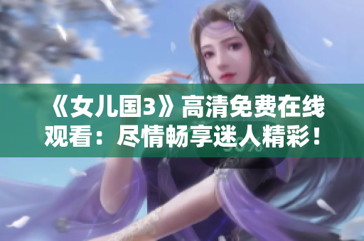 《女兒國(guó)3》高清免費(fèi)在線觀看：盡情暢享迷人精彩！