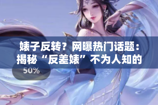 婊子反轉(zhuǎn)？網(wǎng)曝?zé)衢T話題：揭秘“反差婊”不為人知的黑料