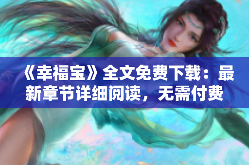 《幸福寶》全文免費下載：最新章節(jié)詳細(xì)閱讀，無需付費！