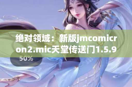 絕對(duì)領(lǐng)域：新版jmcomicron2.mic天堂傳送門(mén)1.5.9徹底評(píng)測(cè)