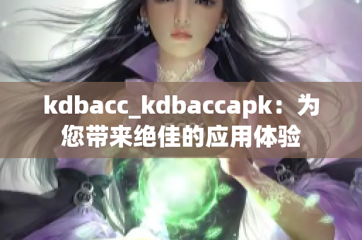 kdbacc_kdbaccapk：為您帶來絕佳的應(yīng)用體驗(yàn)