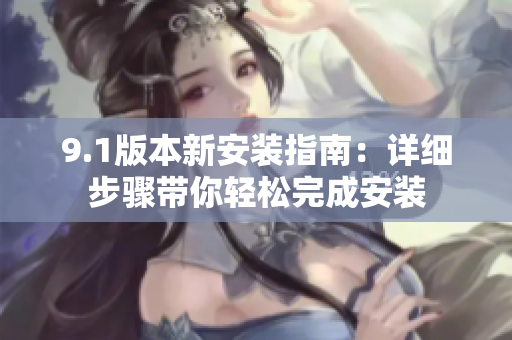 9.1版本新安裝指南：詳細步驟帶你輕松完成安裝