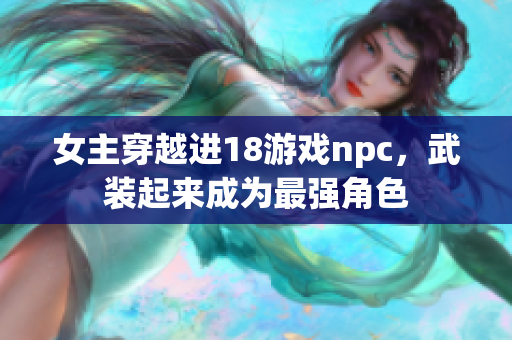 女主穿越進(jìn)18游戲npc，武裝起來(lái)成為最強(qiáng)角色