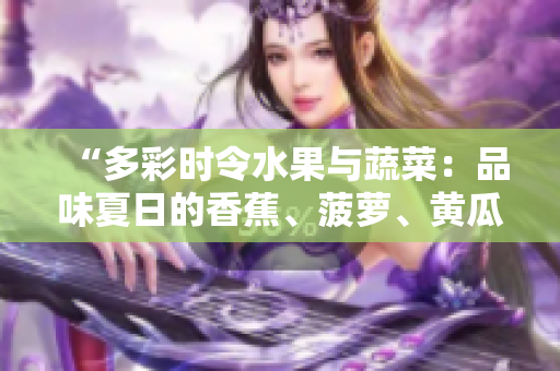 “多彩時(shí)令水果與蔬菜：品味夏日的香蕉、菠蘿、黃瓜、草莓、櫻桃、榴蓮、茄子”