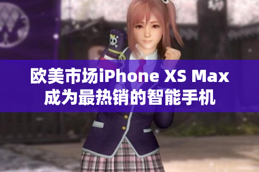 歐美市場iPhone XS Max成為最熱銷的智能手機