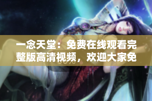 一念天堂：免費(fèi)在線觀看完整版高清視頻，歡迎大家免費(fèi)體驗(yàn)！