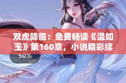 雙虎降臨：免費(fèi)暢讀《溫如玉》第160章，小說(shuō)精彩續(xù)寫(xiě)等你來(lái)解鎖！