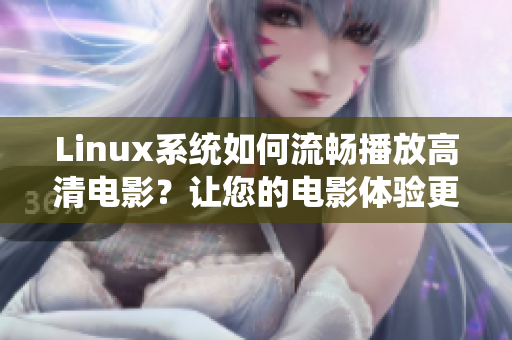 Linux系統(tǒng)如何流暢播放高清電影？讓您的電影體驗更加逼真生動