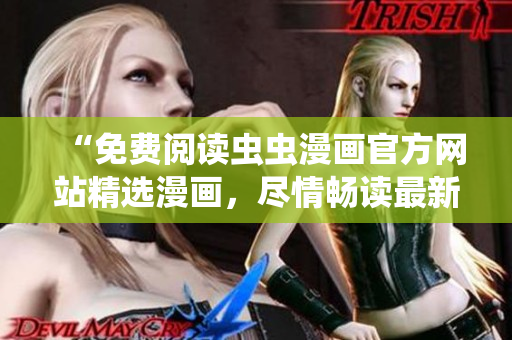 “免費閱讀蟲蟲漫畫官方網(wǎng)站精選漫畫，盡情暢讀最新更新！”