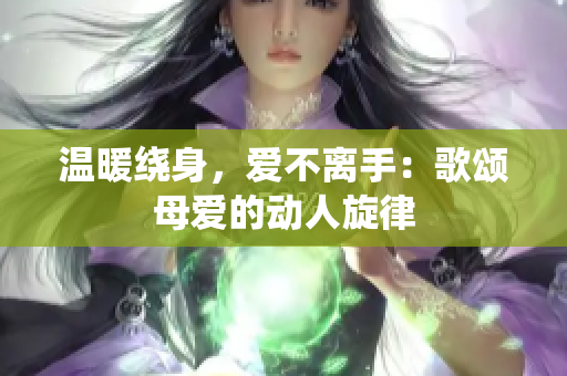 溫暖繞身，愛不離手：歌頌?zāi)笎鄣膭?dòng)人旋律