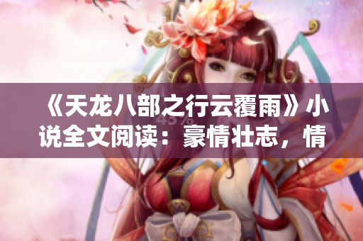 《天龍八部之行云覆雨》小說全文閱讀：豪情壯志，情仇纏繞，英雄豪杰譜新篇