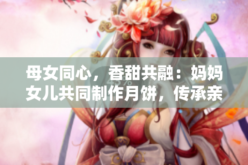 母女同心，香甜共融：媽媽女兒共同制作月餅，傳承親情之美