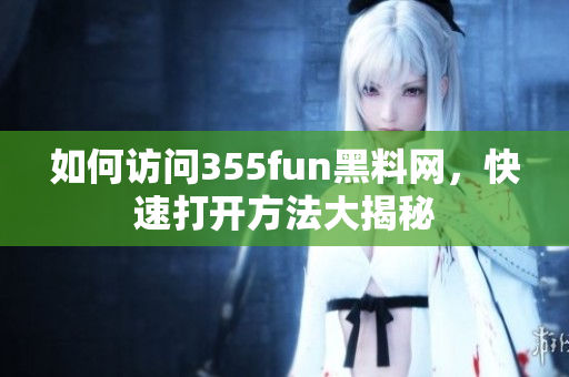 如何訪問355fun黑料網(wǎng)，快速打開方法大揭秘