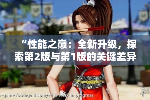 “性能之巔：全新升級，探索第2版與第1版的關鍵差異！”