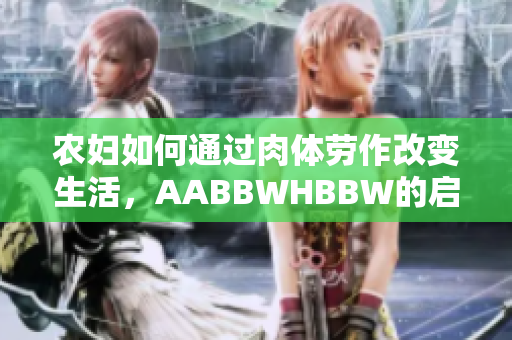 農(nóng)婦如何通過肉體勞作改變生活，AABBWHBBW的啟示與實踐