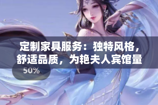 定制家具服務(wù)：獨特風(fēng)格，舒適品質(zhì)，為艷夫人賓館量身打造個性化床鋪