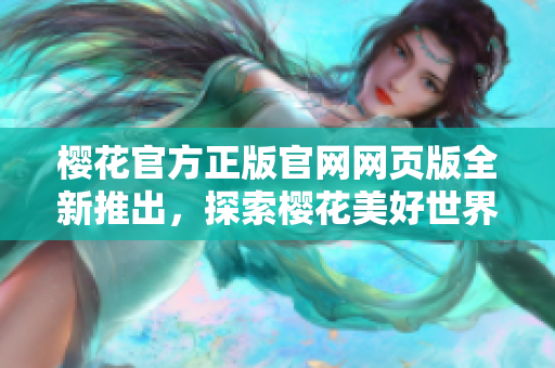 櫻花官方正版官網(wǎng)網(wǎng)頁(yè)版全新推出，探索櫻花美好世界