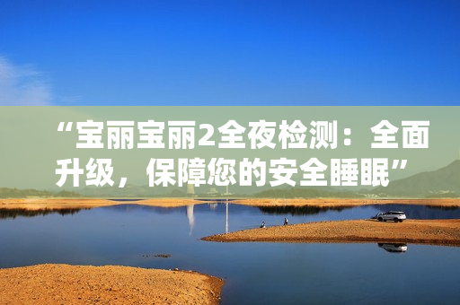 “寶麗寶麗2全夜檢測：全面升級，保障您的安全睡眠”