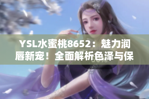 YSL水蜜桃8652：魅力潤(rùn)唇新寵！全面解析色澤與保濕共融