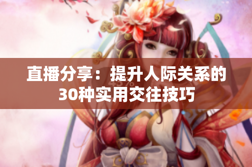 直播分享：提升人際關系的30種實用交往技巧