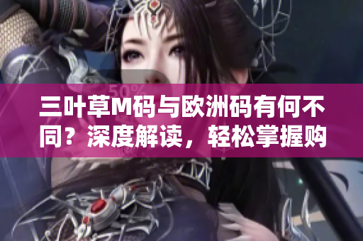 三葉草M碼與歐洲碼有何不同？深度解讀，輕松掌握購物必備技能