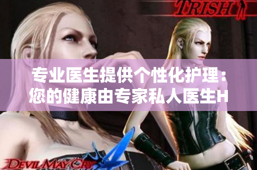 專(zhuān)業(yè)醫(yī)生提供個(gè)性化護(hù)理：您的健康由專(zhuān)家私人醫(yī)生H1保障