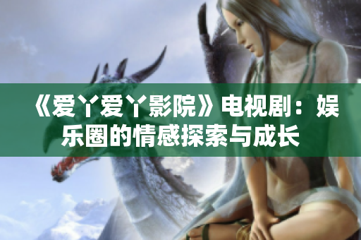 《愛丫愛丫影院》電視?。簥蕵啡Φ那楦刑剿髋c成長