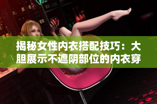 揭秘女性內衣搭配技巧：大膽展示不遮陰部位的內衣穿搭靈感