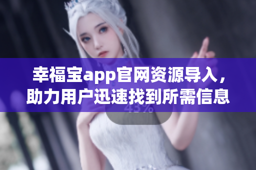 幸福寶app官網(wǎng)資源導(dǎo)入，助力用戶(hù)迅速找到所需信息