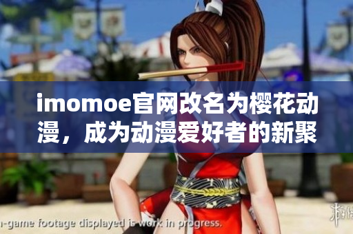 imomoe官網(wǎng)改名為櫻花動漫，成為動漫愛好者的新聚集地