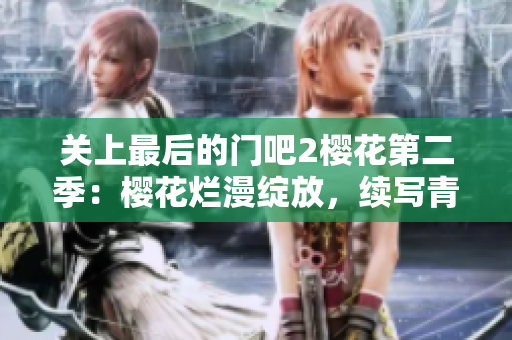 關(guān)上最后的門(mén)吧2櫻花第二季：櫻花爛漫綻放，續(xù)寫(xiě)青春情愫。