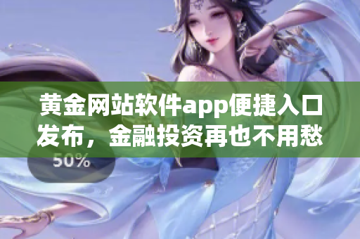 黃金網(wǎng)站軟件app便捷入口發(fā)布，金融投資再也不用愁