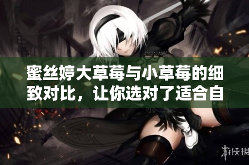 蜜絲婷大草莓與小草莓的細致對比，讓你選對了適合自己的產(chǎn)品