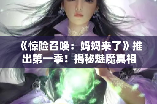 《驚險召喚：媽媽來了》推出第一季！揭秘魅魔真相