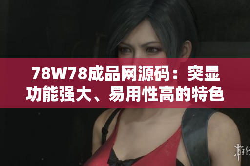 78W78成品網(wǎng)源碼：突顯功能強大、易用性高的特色