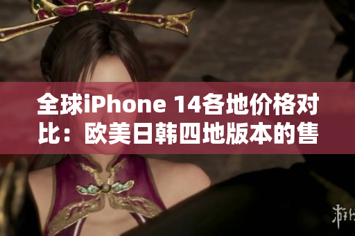 全球iPhone 14各地價格對比：歐美日韓四地版本的售價分析