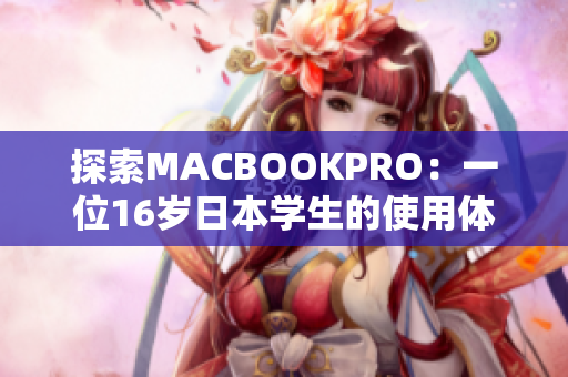 探索MACBOOKPRO：一位16歲日本學(xué)生的使用體驗(yàn)