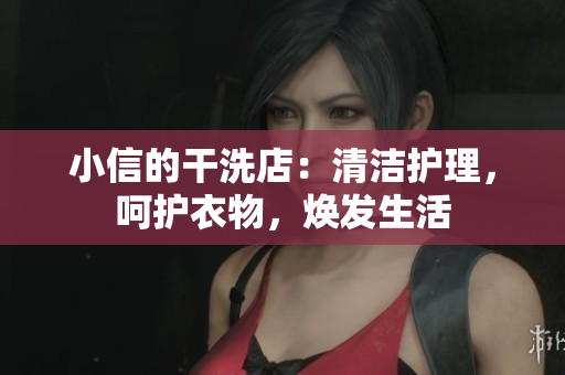 小信的干洗店：清潔護(hù)理，呵護(hù)衣物，煥發(fā)生活