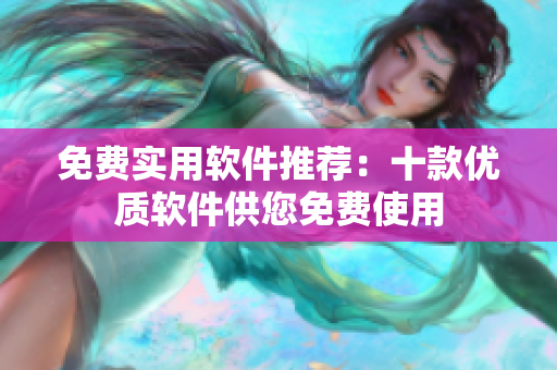 免費(fèi)實(shí)用軟件推薦：十款優(yōu)質(zhì)軟件供您免費(fèi)使用