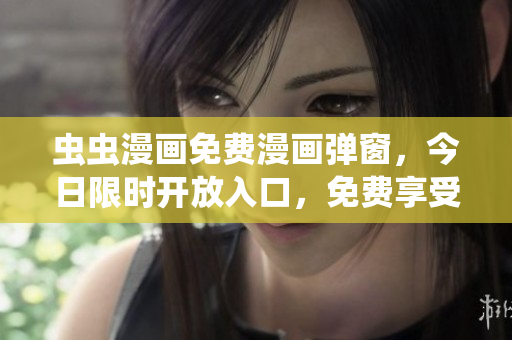 蟲蟲漫畫免費(fèi)漫畫彈窗，今日限時(shí)開放入口，免費(fèi)享受最新熱門漫畫！