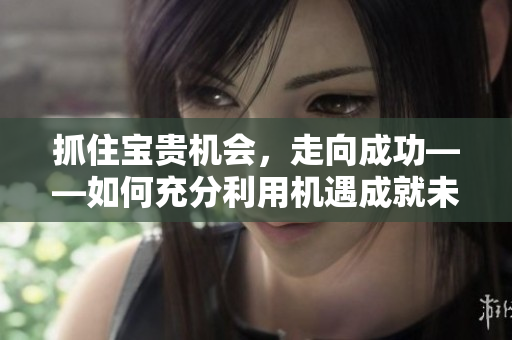 抓住寶貴機(jī)會(huì)，走向成功——如何充分利用機(jī)遇成就未來