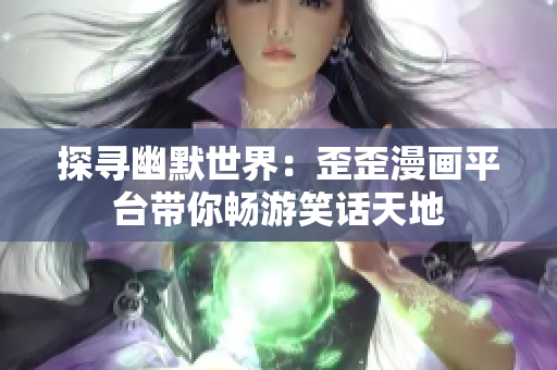 探尋幽默世界：歪歪漫畫(huà)平臺(tái)帶你暢游笑話天地