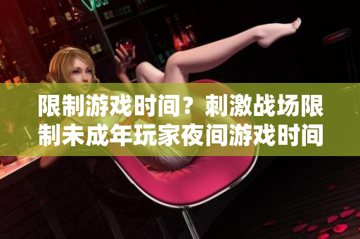 限制游戲時(shí)間？刺激戰(zhàn)場(chǎng)限制未成年玩家夜間游戲時(shí)間
