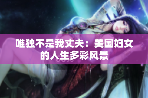 唯獨(dú)不是我丈夫：美國(guó)婦女的人生多彩風(fēng)景