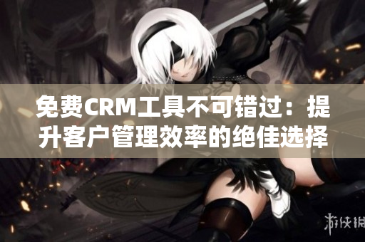 免費(fèi)CRM工具不可錯(cuò)過(guò)：提升客戶管理效率的絕佳選擇