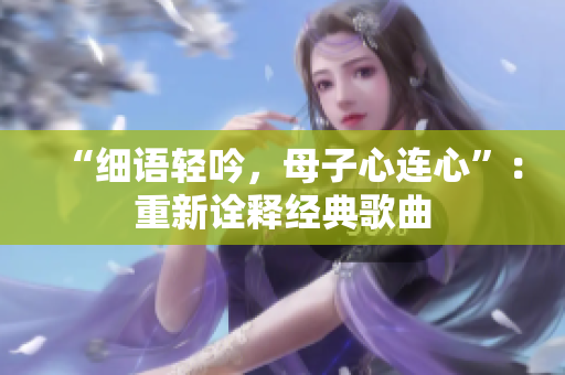 “細(xì)語輕吟，母子心連心”：重新詮釋經(jīng)典歌曲